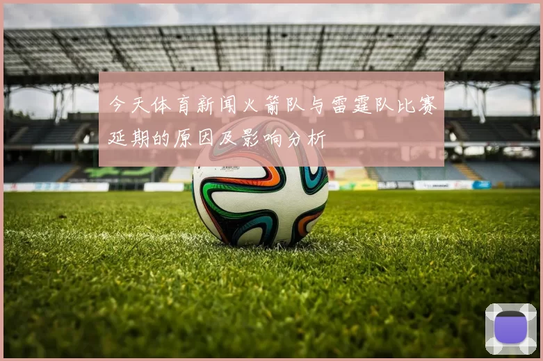 今天体育新闻火箭队与雷霆队比赛延期的原因及影响分析