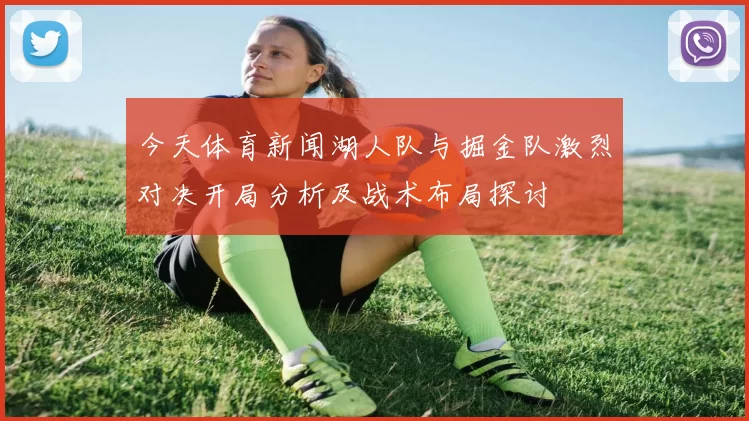 今天体育新闻湖人队与掘金队激烈对决开局分析及战术布局探讨