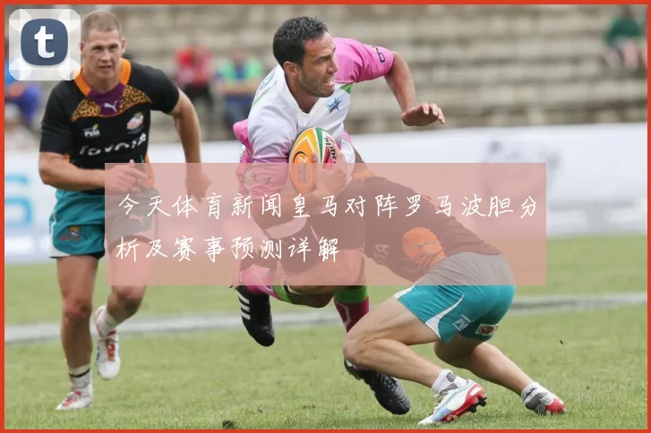 今天体育新闻皇马对阵罗马波胆分析及赛事预测详解